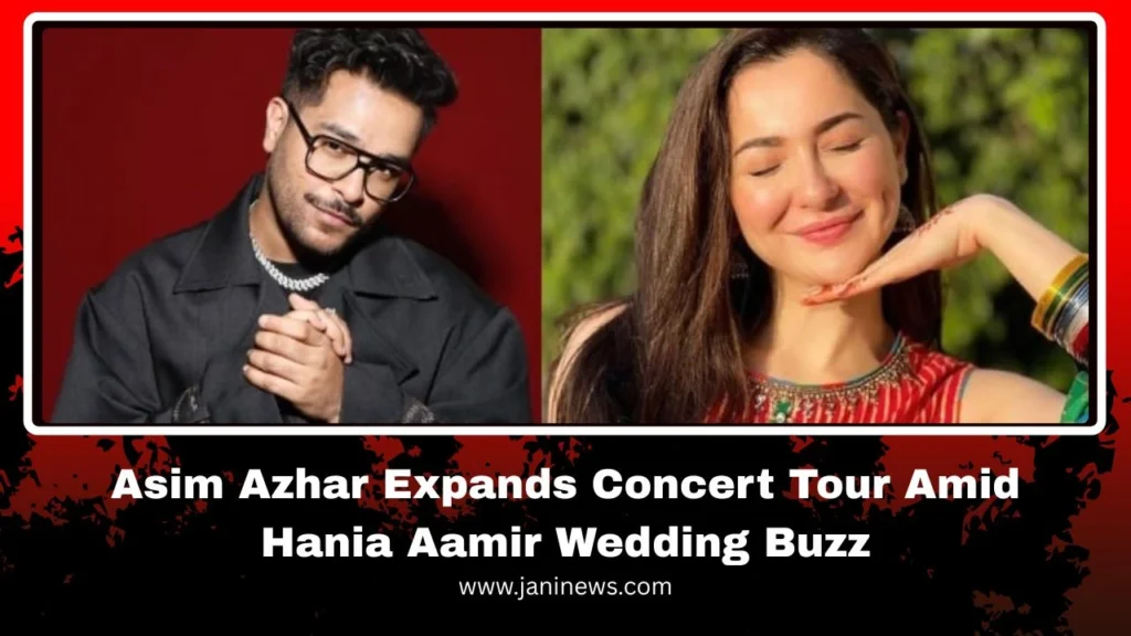 Asim Azhar Expands Concert Tour Amid Hania Aamir Wedding Buzz